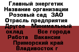 Главный энергетик › Название организации ­ Розовый сад, ЗАО › Отрасль предприятия ­ Другое › Минимальный оклад ­ 1 - Все города Работа » Вакансии   . Приморский край,Владивосток г.